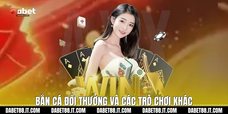 Bắn cá đổi thưởng và các trò chơi khác