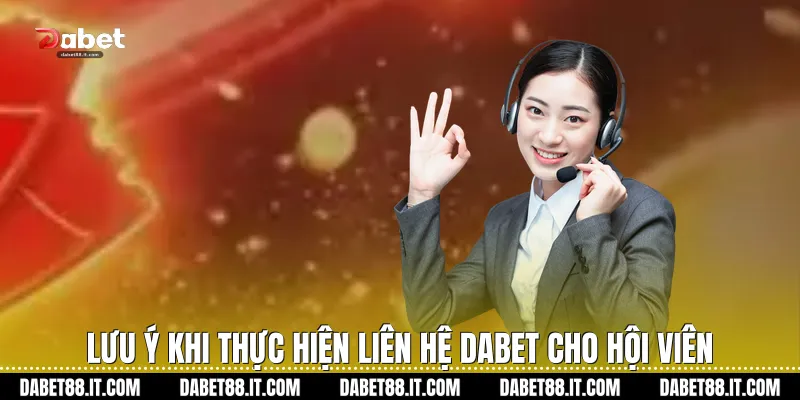 Lưu ý khi thực hiện Liên Hệ Dabet cho hội viên