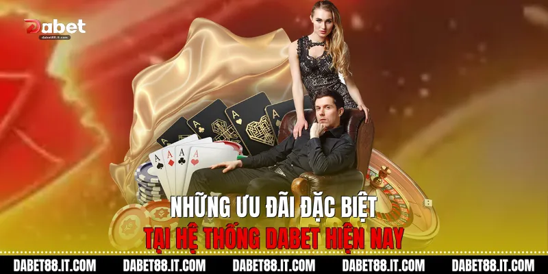 Những ưu đãi đặc biệt tại hệ thống Dabet hiện nay