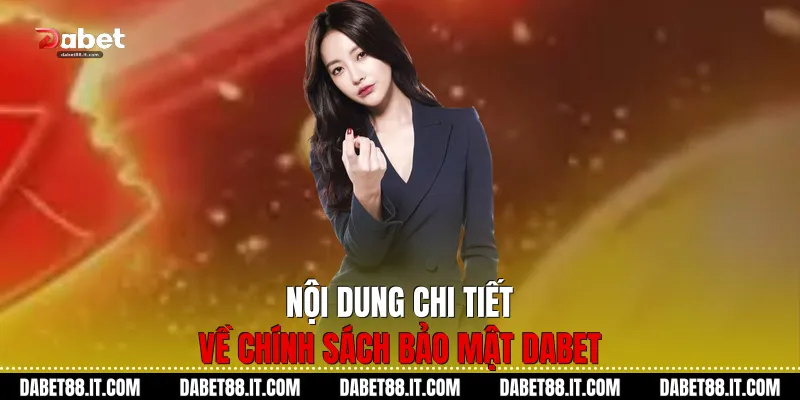 Nội dung chi tiết về Chính Sách Bảo Mật Dabet