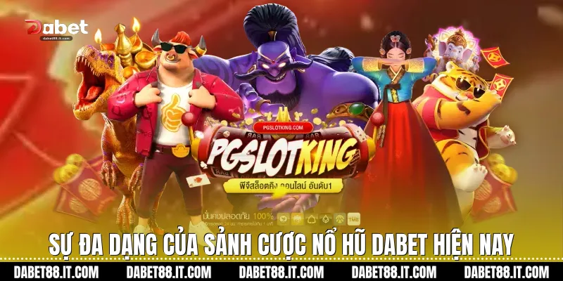 Sự đa dạng của sảnh cược Nổ Hũ dabet hiện nay