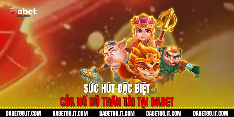 Sức hút đặc biệt của Nổ Hũ Thần Tài tại Dabet