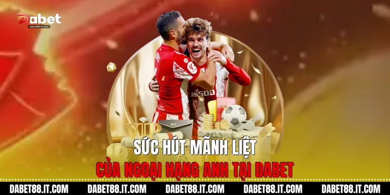 Sức hút mãnh liệt của Ngoại hạng Anh tại Dabet