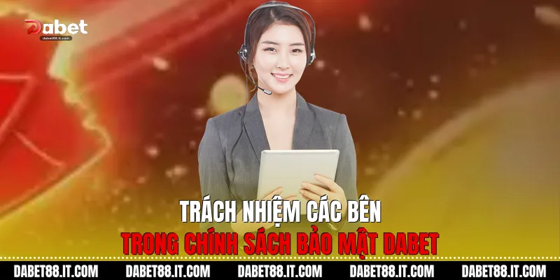 Trách nhiệm các bên trong Chính Sách Bảo Mật Dabet