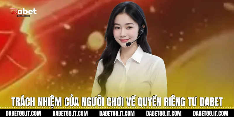 Trách nhiệm của người chơi về Quyền Riêng Tư Dabet